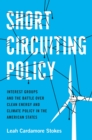 Short Circuiting Policy : Interest Groups and the Battle Over Clean Energy and Climate Policy in the American States - eBook