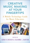 Creative Music Making at Your Fingertips : A Mobile Technology Guide for Music Educators - eBook