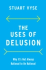 The Uses of Delusion : Why It's Not Always Rational to Be Rational - eBook