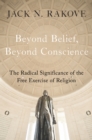 Beyond Belief, Beyond Conscience : The Radical Significance of the Free Exercise of Religion - eBook