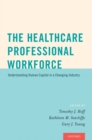 The Healthcare Professional Workforce : Understanding Human Capital in a Changing Industry - eBook