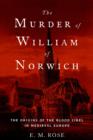 The Murder of William of Norwich : The Origins of the Blood Libel in Medieval Europe - eBook