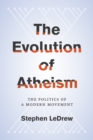 The Evolution of Atheism : The Politics of a Modern Movement - eBook