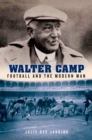 Walter Camp : Football and the Modern Man - eBook