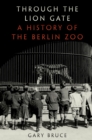 Through the Lion Gate : A History of the Berlin Zoo - eBook