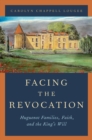 Facing the Revocation : Huguenot Families, Faith, and the King's Will - eBook