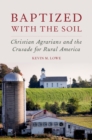 Baptized with the Soil : Christian Agrarians and the Crusade for Rural America - eBook