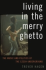 Living in The Merry Ghetto : The Music and Politics of the Czech Underground - eBook