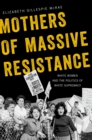 Mothers of Massive Resistance : White Women and the Politics of White Supremacy - eBook