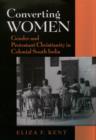 Converting Women : Gender and Protestant Christianity in Colonial South India - eBook
