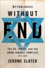 Mythologies Without End : The US, Israel, and the Arab-Israeli Conflict, 1917-2020 - eBook