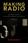 Making Radio : Early Radio Production and the Rise of Modern Sound Culture - eBook