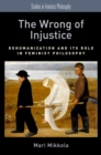 The Wrong of Injustice : Dehumanization and its Role in Feminist Philosophy - eBook