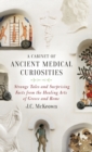 A Cabinet of Ancient Medical Curiosities : Strange Tales and Surprising Facts from the Healing Arts of Greece and Rome - Book