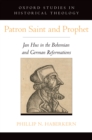 Patron Saint and Prophet : Jan Hus in the Bohemian and German Reformations - eBook