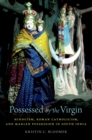 Possessed by the Virgin : Hinduism, Roman Catholicism, and Marian Possession in South India - eBook
