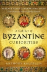 A Cabinet of Byzantine Curiosities : Strange Tales and Surprising Facts from History's Most Orthodox Empire - Book