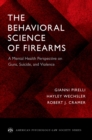 The Behavioral Science of Firearms : A Mental Health Perspective on Guns, Suicide, and Violence - eBook