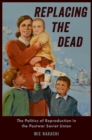 Replacing the Dead : The Politics of Reproduction in the Postwar Soviet Union - eBook