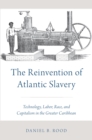 The Reinvention of Atlantic Slavery : Technology, Labor, Race, and Capitalism in the Greater Caribbean - eBook