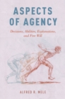 Aspects of Agency : Decisions, Abilities, Explanations, and Free Will - eBook