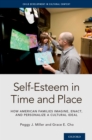 Self-Esteem  in Time and Place : How American Families Imagine, Enact, and Personalize a Cultural Ideal - eBook