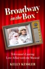 Broadway in the Box : Television's Lasting Love Affair with the Musical - eBook