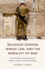 Religious Zionism, Jewish Law, and the Morality of War : How Five Rabbis Confronted One of Modern Judaism's Greatest Challenges - eBook