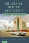 The Cuba-U.S. Bilateral Relationship : New Pathways and Policy Choices - eBook