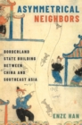 Asymmetrical Neighbors : Borderland State Building between China and Southeast Asia - eBook