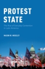 Protest State : The Rise of Everyday Contention in Latin America - eBook