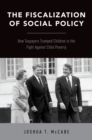 The Fiscalization of Social Policy : How Taxpayers Trumped Children in the Fight Against Child Poverty - eBook
