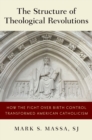 The Structure of Theological Revolutions : How the Fight Over Birth Control Transformed American Catholicism - eBook
