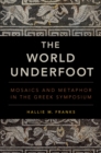 The World Underfoot : Mosaics and Metaphor in the Greek Symposium - eBook