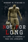 Not for Long : The Life and Career of the NFL Athlete - eBook