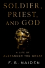 Soldier, Priest, and God : A Life of Alexander the Great - eBook