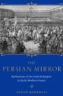 The Persian Mirror : Reflections of the Safavid Empire in Early Modern France - eBook