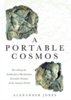 A Portable Cosmos : Revealing the Antikythera Mechanism, Scientific Wonder of the Ancient World - Book
