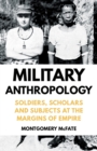 Military Anthropology : Soldiers, Scholars and Subjects at the Margins of Empire - eBook