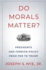 Do Morals Matter? : Presidents and Foreign Policy from FDR to Trump - eBook
