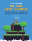 The Game Music Handbook : A Practical Guide to Crafting an Unforgettable Musical Soundscape - eBook