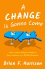 A Change is Gonna Come : How to Have Effective Political Conversations in a Divided America - eBook