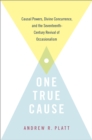 One True Cause : Causal Powers, Divine Concurrence,  and the Seventeenth-Century Revival of Occasionalism - eBook