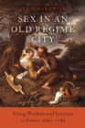Sex in an Old Regime City : Young Workers and Intimacy in France, 1660-1789 - eBook