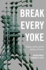 Break Every Yoke : Religion, Justice, and the Abolition of Prisons - eBook