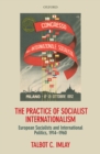 The Practice of Socialist Internationalism : European Socialists and International Politics, 1914-1960 - eBook