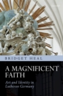 A Magnificent Faith : Art and Identity in Lutheran Germany - eBook