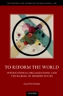 To Reform the World : International Organizations and the Making of Modern States - eBook