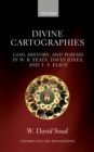 Divine Cartographies : God, History, and Poiesis in W. B. Yeats, David Jones, and T. S. Eliot - eBook
