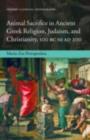 Animal Sacrifice in Ancient Greek Religion, Judaism, and Christianity, 100 BC to AD 200 - eBook